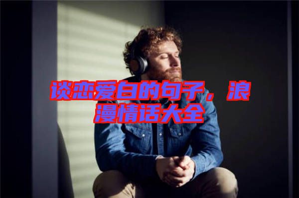 談戀愛白的句子，浪漫情話大全