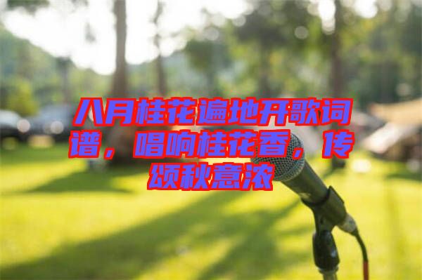 八月桂花遍地開歌詞譜，唱響桂花香，傳頌秋意濃
