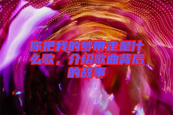 你把我的夢(mèng)帶走是什么歌，介紹歌曲背后的故事