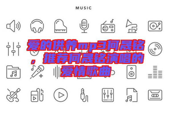 愛(ài)的供養(yǎng)mp3何晟銘，推薦何晟銘演唱的愛(ài)情歌曲