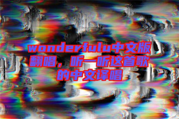 wonderfulu中文版翻唱，聽一聽這首歌的中文譯唱