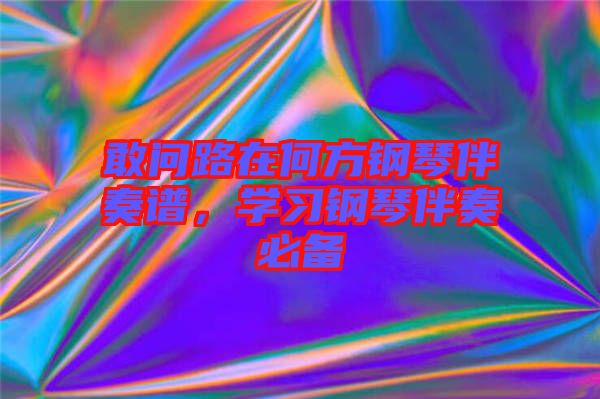 敢問(wèn)路在何方鋼琴伴奏譜，學(xué)習(xí)鋼琴伴奏必備