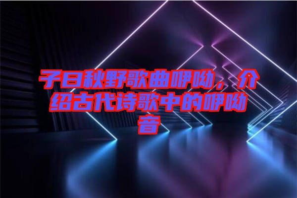 子曰秋野歌曲咿呦，介紹古代詩歌中的咿呦音
