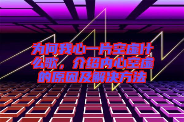 為何我心一片空虛什么歌，介紹內(nèi)心空虛的原因及解決方法