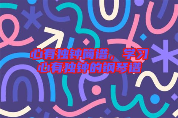 心有獨鐘簡譜，學習心有獨鐘的鋼琴譜