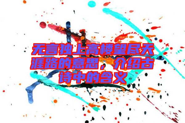 無言獨上高樓望盡天涯路的意思，介紹古詩中的含義