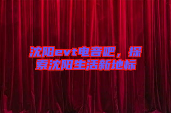 沈陽(yáng)evt電音吧，探索沈陽(yáng)生活新地標(biāo)