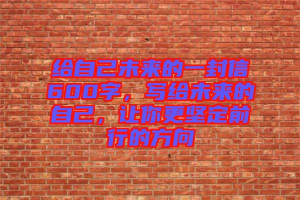 給自己未來的一封信600字，寫給未來的自己，讓你更堅定前行的方向