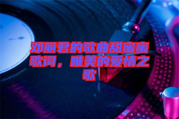 鄧麗君的歌曲甜蜜蜜歌詞，唯美的愛情之歌