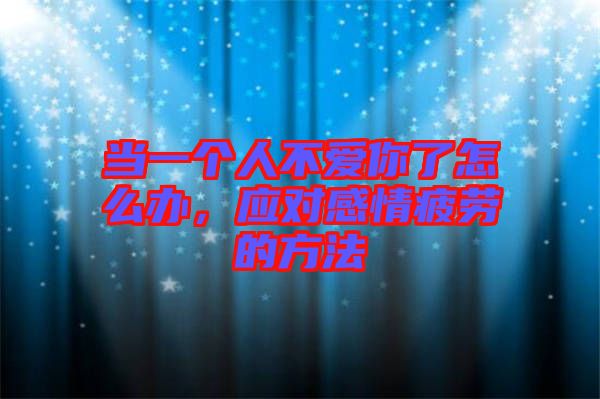 當(dāng)一個(gè)人不愛你了怎么辦，應(yīng)對感情疲勞的方法