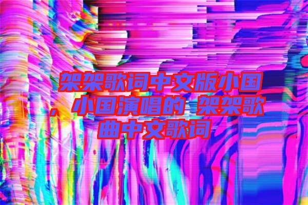 囧架架歌詞中文版小國，小國演唱的囧架架歌曲中文歌詞