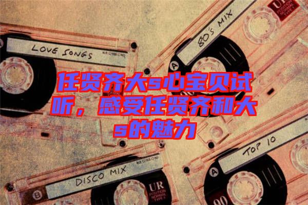 任賢齊大s心寶貝試聽，感受任賢齊和大s的魅力