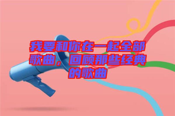 我要和你在一起全部歌曲，回顧那些經(jīng)典的歌曲