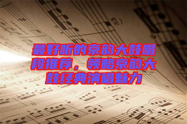最好聽(tīng)的京韻大鼓唱段推薦，領(lǐng)略京韻大鼓經(jīng)典演唱魅力