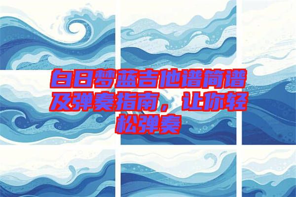 白日夢(mèng)藍(lán)吉他譜簡(jiǎn)譜及彈奏指南，讓你輕松彈奏