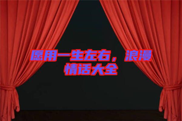 愿用一生左右，浪漫情話大全