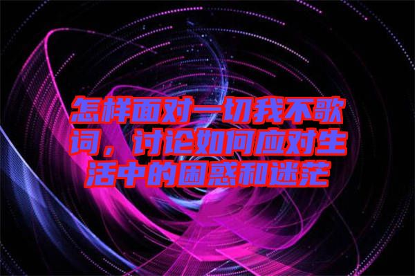 怎樣面對一切我不歌詞，討論如何應(yīng)對生活中的困惑和迷茫