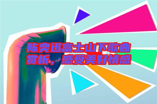 陳奕迅富士山下歌曲賞析，感受美好情感