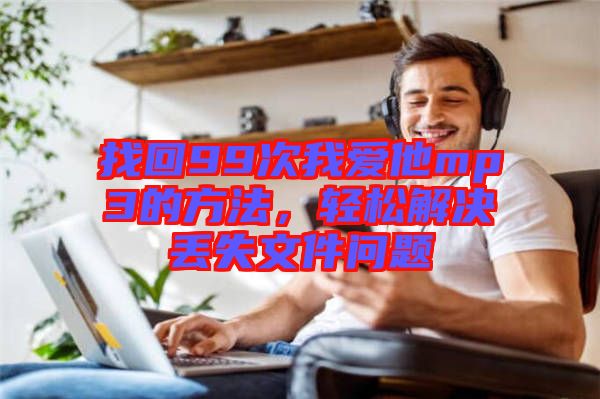 找回99次我愛他mp3的方法，輕松解決丟失文件問題
