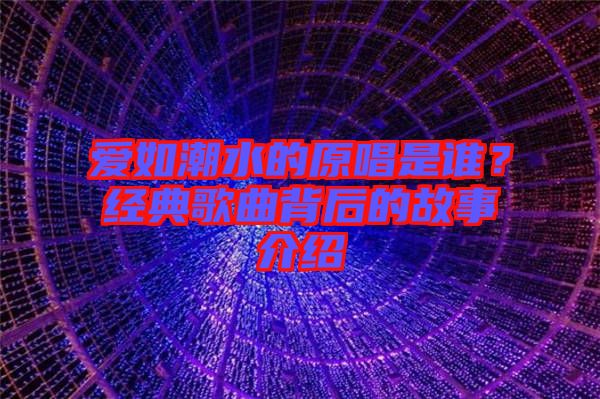 愛如潮水的原唱是誰？經(jīng)典歌曲背后的故事介紹