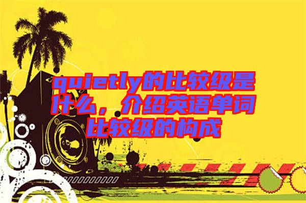 quietly的比較級(jí)是什么，介紹英語(yǔ)單詞比較級(jí)的構(gòu)成