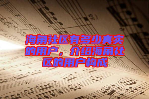 海角社區(qū)有多少真實的用戶，介紹海角社區(qū)的用戶構成