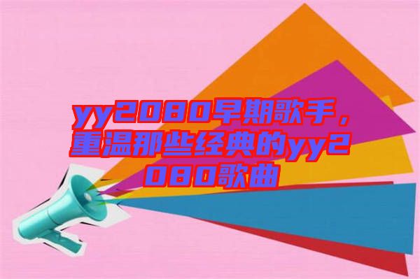 yy2080早期歌手，重溫那些經(jīng)典的yy2080歌曲