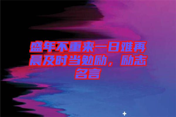 盛年不重來一日難再晨及時當(dāng)勉勵，勵志名言