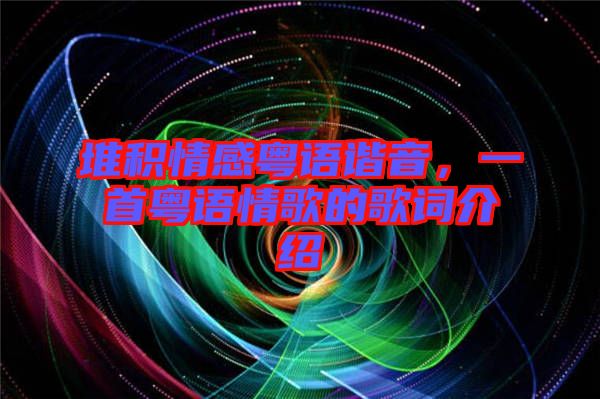 堆積情感粵語諧音，一首粵語情歌的歌詞介紹