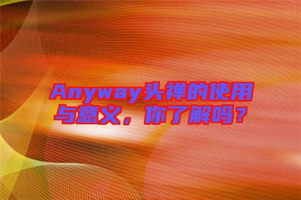 Anyway頭禪的使用與意義，你了解嗎？