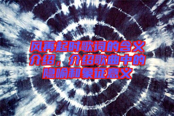 風(fēng)再起時(shí)歌詞的含義介紹，介紹歌曲中的隱喻和象征意義