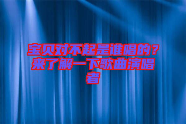 寶貝對不起是誰唱的？來了解一下歌曲演唱者