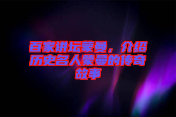 百家講壇蒙曼，介紹歷史名人蒙曼的傳奇故事