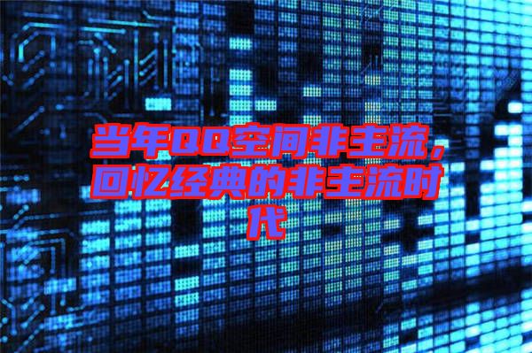 當(dāng)年QQ空間非主流，回憶經(jīng)典的非主流時(shí)代