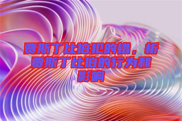 賈斯丁比伯犯的錯(cuò)，析賈斯丁比伯的行為和影響