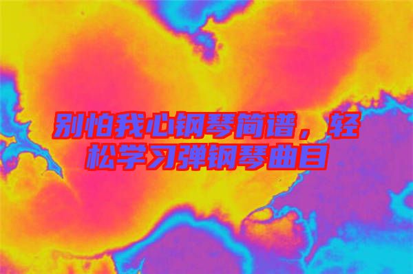 別怕我心鋼琴簡譜，輕松學習彈鋼琴曲目