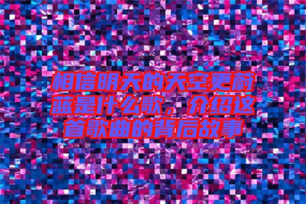 相信明天的天空更蔚藍是什么歌，介紹這首歌曲的背后故事