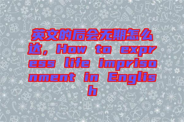 英文的后會(huì)無(wú)期怎么達(dá)，How to express life imprisonment in English