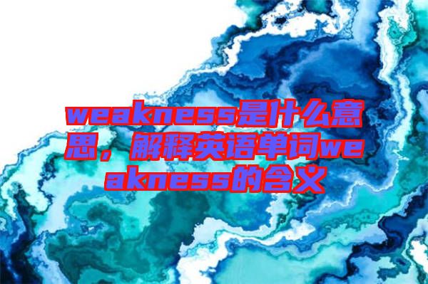 weakness是什么意思，解釋英語單詞weakness的含義