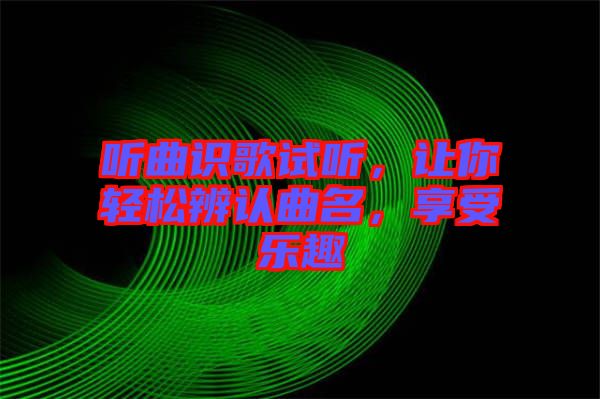 聽曲識歌試聽，讓你輕松辨認曲名，享受樂趣