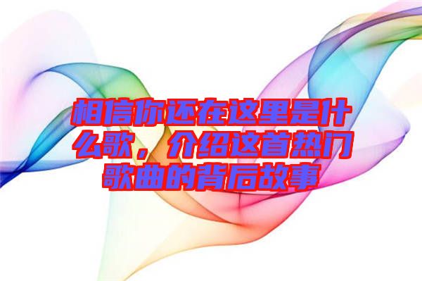 相信你還在這里是什么歌，介紹這首熱門歌曲的背后故事
