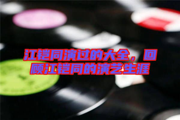 江鎧同演過的大全，回顧江鎧同的演藝生涯