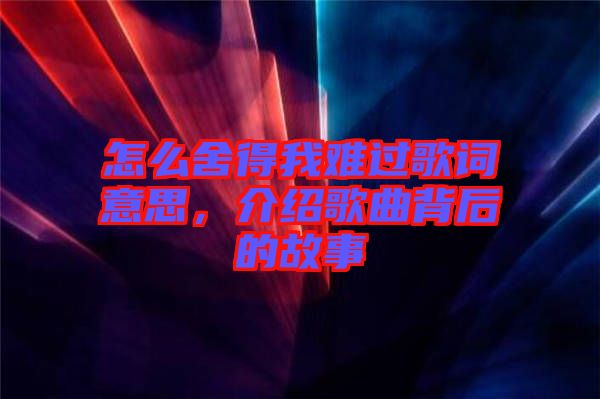 怎么舍得我難過歌詞意思，介紹歌曲背后的故事