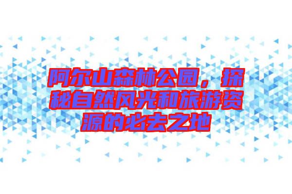阿爾山森林公園，探秘自然風(fēng)光和旅游資源的必去之地