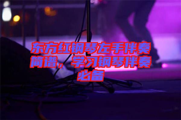 東方紅鋼琴左手伴奏簡譜，學(xué)習(xí)鋼琴伴奏必備