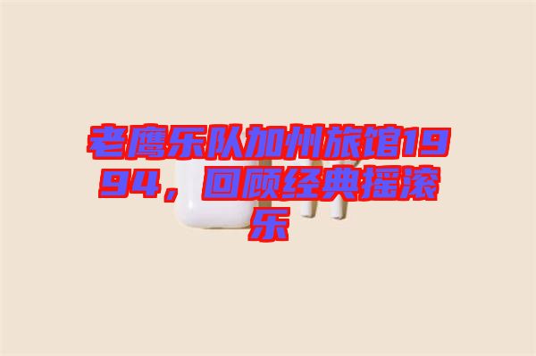 老鷹樂隊(duì)加州旅館1994，回顧經(jīng)典搖滾樂