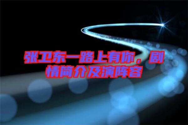 張衛(wèi)東一路上有你，劇情簡介及演陣容