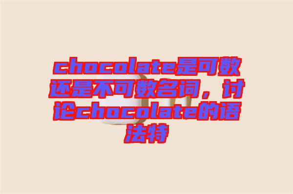 chocolate是可數(shù)還是不可數(shù)名詞，討論chocolate的語(yǔ)法特