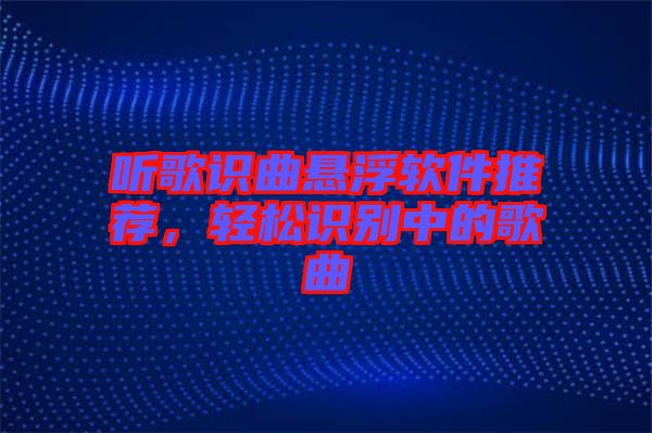 聽歌識曲懸浮軟件推薦，輕松識別中的歌曲