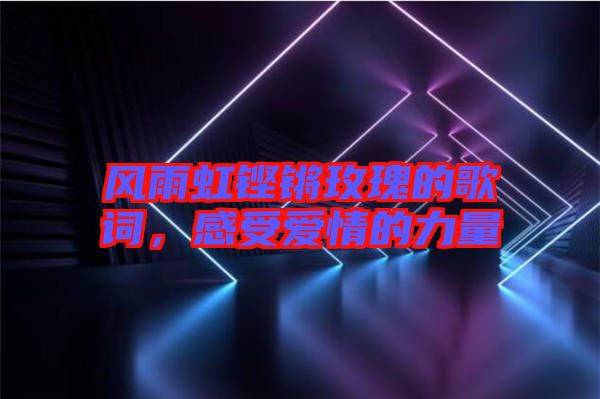 風雨虹鏗鏘玫瑰的歌詞，感受愛情的力量